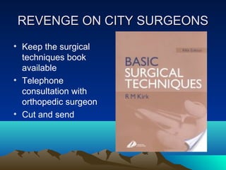 REVENGE ON CITY SURGEONSREVENGE ON CITY SURGEONS
• Keep the surgical
techniques book
available
• Telephone
consultation with
orthopedic surgeon
• Cut and send
 