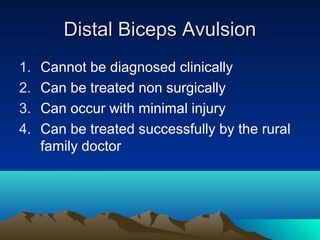 Distal Biceps AvulsionDistal Biceps Avulsion
1. Cannot be diagnosed clinically
2. Can be treated non surgically
3. Can occur with minimal injury
4. Can be treated successfully by the rural
family doctor
 