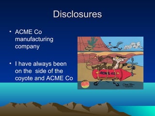 DisclosuresDisclosures
• ACME Co
manufacturing
company
• I have always been
on the side of the
coyote and ACME Co
 