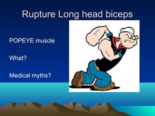 Rupture Long head bicepsRupture Long head biceps
POPEYE muscle
What?
Medical myths?
 