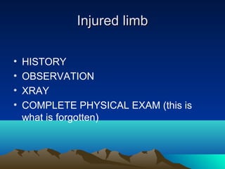 Injured limbInjured limb
• HISTORY
• OBSERVATION
• XRAY
• COMPLETE PHYSICAL EXAM (this is
what is forgotten)
 