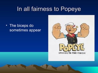 In all fairness to PopeyeIn all fairness to Popeye
• The biceps do
sometimes appear
 