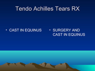 Tendo Achilles Tears RXTendo Achilles Tears RX
• CAST IN EQUINUS • SURGERY AND
CAST IN EQUINUS
 