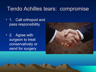 Tendo Achilles tears: compromiseTendo Achilles tears: compromise
• 1. Call orthopod and
pass responsibility
• 2. Agree with
surgeon to treat
conservatively or
send for surgery
 