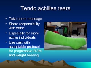 Tendo achilles tearsTendo achilles tears
• Take home message
• Share responsibility
with ortho
• Especially for more
active individuals
• Use cast with
acceptable protocol
for progressive ROM
and weight bearing
 