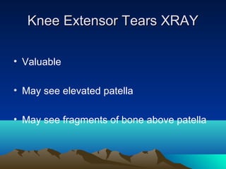 Knee Extensor Tears XRAYKnee Extensor Tears XRAY
• Valuable
• May see elevated patella
• May see fragments of bone above patella
 