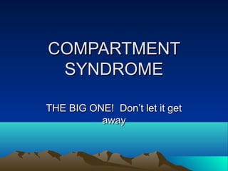 COMPARTMENTCOMPARTMENT
SYNDROMESYNDROME
THE BIG ONE! Don’t let it getTHE BIG ONE! Don’t let it get
awayaway
 