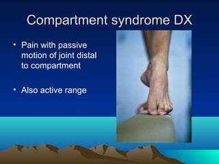Compartment syndrome DXCompartment syndrome DX
• Pain with passive
motion of joint distal
to compartment
• Also active range
 