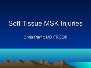 Soft Tissue MSK InjuriesSoft Tissue MSK Injuries
Chris Parfitt MD FRCS©Chris Parfitt MD FRCS©
 