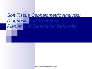 Soft Tissue Cephalometric Analysis:
Diagnosis And Treatment
Planning Of Dentofacial Deformity
www.indiandentalacademy.com
 