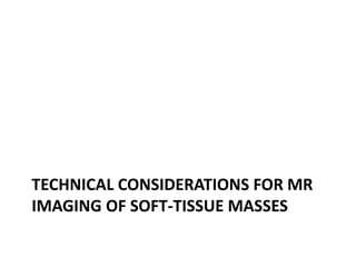 TECHNICAL CONSIDERATIONS FOR MR 
IMAGING OF SOFT-TISSUE MASSES 
 