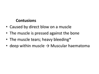 Contusions
• Caused by direct blow on a muscle
• The muscle is pressed against the bone
• The muscle tears; heavy bleeding*
• deep within muscle → Muscular haematoma
 