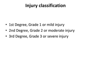 Injury classification
• 1st Degree, Grade 1 or mild injury
• 2nd Degree, Grade 2 or moderate injury
• 3rd Degree, Grade 3 or severe injury
 