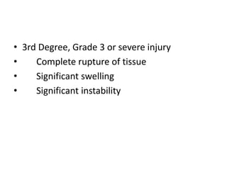 • 3rd Degree, Grade 3 or severe injury
• Complete rupture of tissue
• Significant swelling
• Significant instability
 