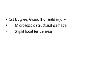 • 1st Degree, Grade 1 or mild injury
• Microscopic structural damage
• Slight local tenderness
 