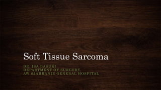Soft Tissue Sarcoma
DR. ISA BASUKI
DEPARTMENT OF SURGERY,
AW SJAHRANIE GENERAL HOSPITAL
 