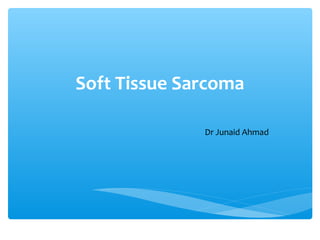 Soft Tissue Sarcoma
Dr Junaid Ahmad
 