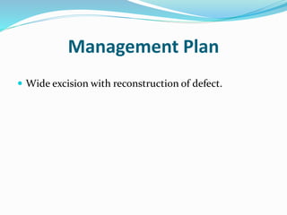 Management Plan
 Wide excision with reconstruction of defect.
 