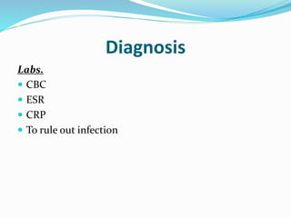 Diagnosis
Labs.
 CBC
 ESR
 CRP
 To rule out infection
 