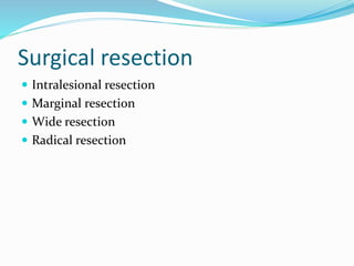Surgical resection
 Intralesional resection
 Marginal resection
 Wide resection
 Radical resection
 