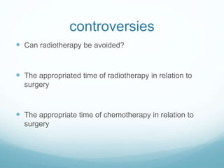 controversies
 Can radiotherapy be avoided?
 The appropriated time of radiotherapy in relation to
surgery
 The appropriate time of chemotherapy in relation to
surgery
 