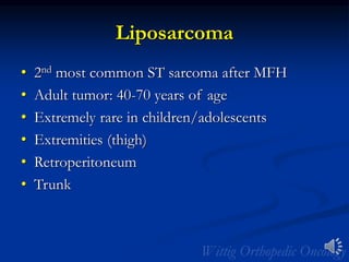 Liposarcoma
• 2nd most common ST sarcoma after MFH
• Adult tumor: 40-70 years of age
• Extremely rare in children/adolescents
• Extremities (thigh)
• Retroperitoneum
• Trunk
 