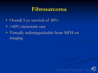 Fibrosarcoma
• Overall 5 yr. survival of 40%
• >60% metastatic rate
• Virtually indistinguishable from MFH on
imaging
 