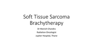 Soft Tissue Sarcoma
Brachytherapy
Dr Manish Chandra
Radiation Oncologist
Jupiter Hospital, Thane
 