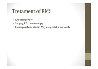• Multidisciplinary
• Surgery, RT, chemotherapy
• Emberyonal and alvelar: May use pediatric protocols
 