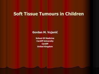Soft Tissue Tumours in Children



        Gordan M. Vujanić

          School Of Medicine
           Cardiff University
                Cardiff
            United Kingdom
 