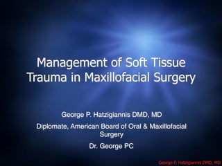 George P. Hatzigiannis DMD, MD
Management of Soft Tissue
Trauma in Maxillofacial Surgery
George P. Hatzigiannis DMD, MD
Diplomate, American Board of Oral & Maxillofacial
Surgery
Dr. George PC
 