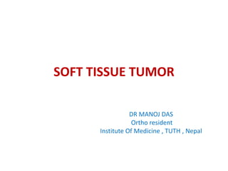 SOFT TISSUE TUMOR
DR MANOJ DAS
Ortho resident
Institute Of Medicine , TUTH , Nepal
 