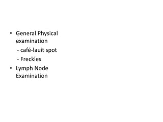 • General Physical
examination
- café-lauit spot
- Freckles
• Lymph Node
Examination
 