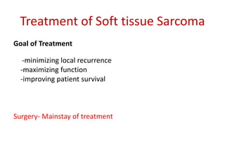 Treatment of Soft tissue Sarcoma
Goal of Treatment
-minimizing local recurrence
-maximizing function
-improving patient survival
Surgery- Mainstay of treatment
 