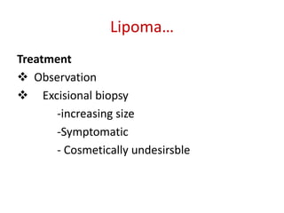 Lipoma…
Treatment
 Observation
 Excisional biopsy
-increasing size
-Symptomatic
- Cosmetically undesirsble
 