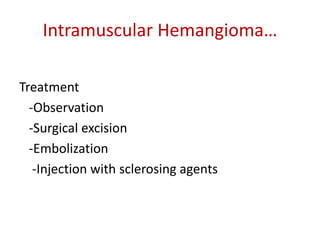 Intramuscular Hemangioma…
Treatment
-Observation
-Surgical excision
-Embolization
-Injection with sclerosing agents
 