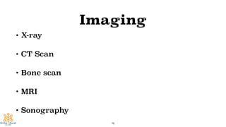 Imaging
• X-ray
• CT Scan
• Bone scan
• MRI
• Sonography
16
 
