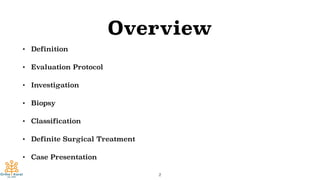 Overview
• Definition
• Evaluation Protocol
• Investigation
• Biopsy
• Classification
• Definite Surgical Treatment
• Case Presentation
2
 