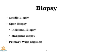 Biopsy
• Needle Biopsy
• Open Biopsy
• Incisional Biopsy
• Marginal Biopsy
• Primary Wide Excision
25
 