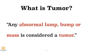 What is Tumor?
“Any abnormal lump, bump or
mass is considered a tumor.”
3
 