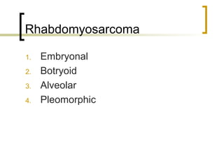Rhabdomyosarcoma
1. Embryonal
2. Botryoid
3. Alveolar
4. Pleomorphic
 