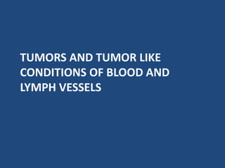 TUMORS AND TUMOR LIKE
CONDITIONS OF BLOOD AND
LYMPH VESSELS
 