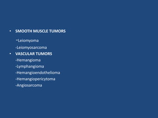 • SMOOTH MUSCLE TUMORS
-Leiomyoma
-Leiomyosarcoma
• VASCULAR TUMORS
-Hemangioma
-Lymphangioma
-Hemangioendothelioma
-Hemangiopericytoma
-Angiosarcoma
 