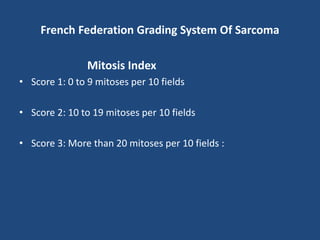 French Federation Grading System Of Sarcoma
Mitosis Index
• Score 1: 0 to 9 mitoses per 10 fields
• Score 2: 10 to 19 mitoses per 10 fields
• Score 3: More than 20 mitoses per 10 fields :
 