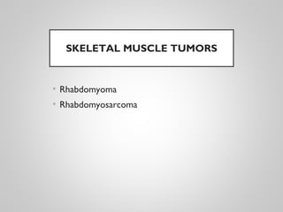 SKELETAL MUSCLE TUMORS
• Rhabdomyoma
• Rhabdomyosarcoma
 