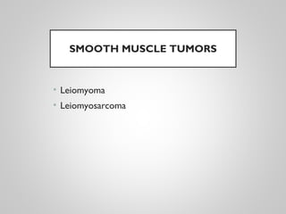 SMOOTH MUSCLE TUMORS
• Leiomyoma
• Leiomyosarcoma
 