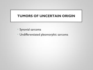 TUMORS OF UNCERTAIN ORIGIN
• Synovial sarcoma
• Undifferentiated pleomorphic sarcoma
 
