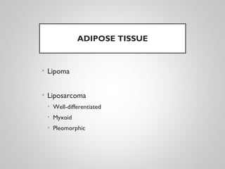 ADIPOSE TISSUE
• Lipoma
• Liposarcoma
• Well-differentiated
• Myxoid
• Pleomorphic
 