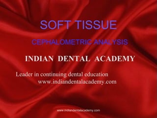 SOFT TISSUE
CEPHALOMETRIC ANALYSIS

INDIAN DENTAL ACADEMY
Leader in continuing dental education
www.indiandentalacademy.com

www.indiandentalacademy.com

 