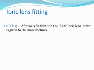 Toric lens fitting
 STEP 13 - After axis finalization the final Toric lens order
is given to the manufacturer
 